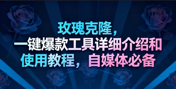 玫瑰克隆工具，一键去重爆款，自媒体必备神器，视频教程-鹊桥梦网创