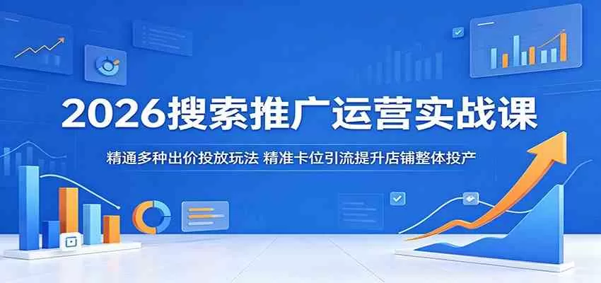 2026搜索推广运营实战课:精通多种出价投放玩法,精准卡位引流提升店铺整体投产-鹊桥梦网创