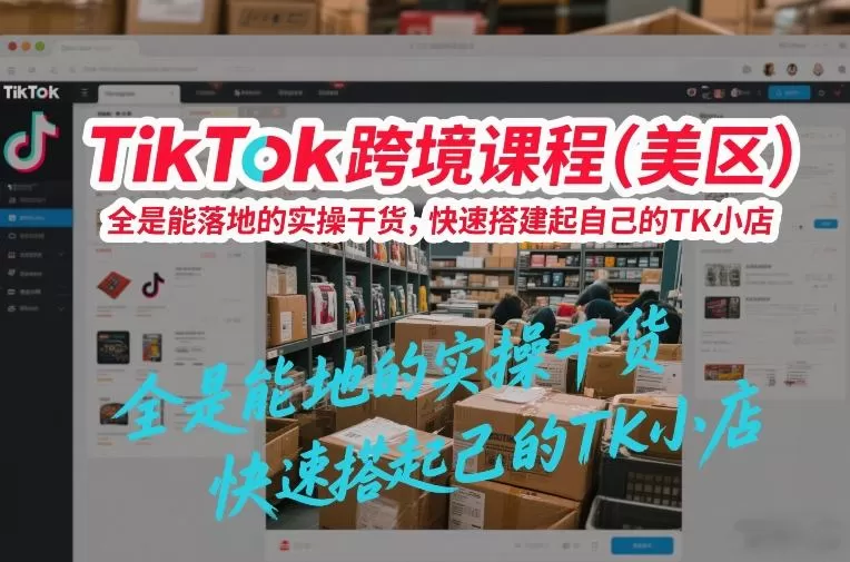 TikTok跨境课程（美区），全是能落地的实操干货，快速搭建起自己的TK小店-鹊桥梦网创