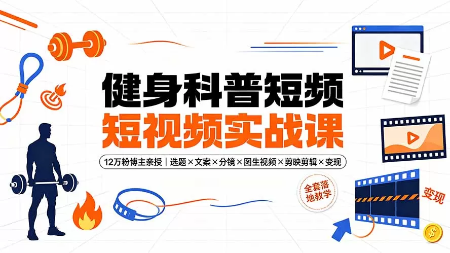 健身科普短视频实战课-12万粉博主亲授|选题×文案×分镜×图生视频×剪映剪辑×变现,全套落地教学-鹊桥梦网创