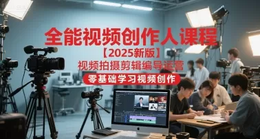 全能视频创作人课程【2025新版】视频拍摄剪辑编导运营，零基础学习视频创作（更新）-鹊桥梦网创