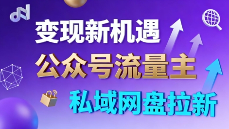 公众号流量主+私域网盘拉新,多方式变现,简单易上手,当天就有收益-鹊桥梦网创