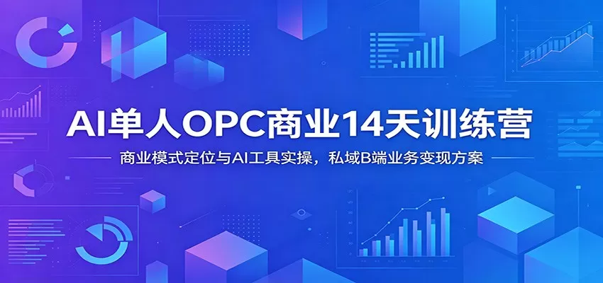 AI单人OPC商业14天训练营:商业模式定位与AI工具实操,私域B端业务变现方案-鹊桥梦网创