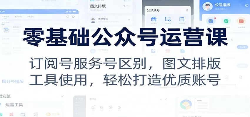 零基础公众号运营课：订阅号服务号区别，图文排版，工具使用，轻松打造优质账号-鹊桥梦网创