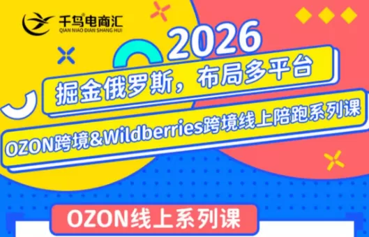 千鸟跨境·26年OZON&wildberries跨境店线上陪跑训练营(更新)-鹊桥梦网创