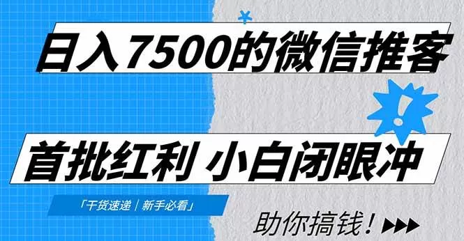 （16962期）日入7500的微信推客，首批红利，自用省钱、分享赚钱，0门槛小白闭眼冲！-鹊桥梦网创