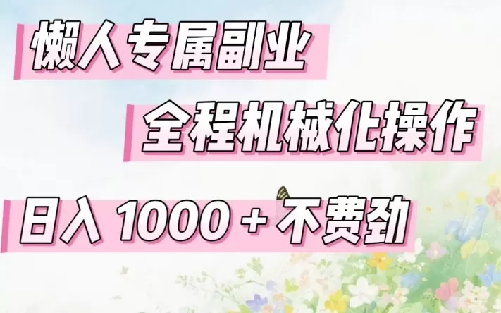 懒人专属副业，全程机械化操作，日入1k+操作简单，不费劲【揭秘】-鹊桥梦网创