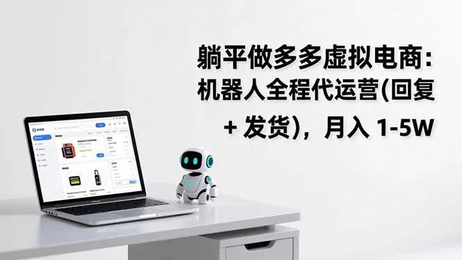 （17128期）躺平做多多虚拟电商：机器人全程代运营（回复 + 发货），月入 1-5W-鹊桥梦网创