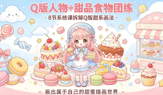 Q版人物+甜品食物团练,8节系统课拆解Q版甜系画法,画出属于自己的甜蜜插画世界-鹊桥梦网创