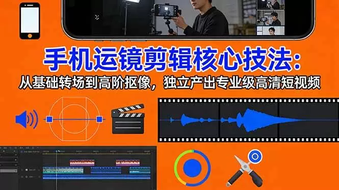 （17702期）手机运镜 剪辑核心技法：从基础转场到高阶抠像，独立产出专业级高清短视频-鹊桥梦网创