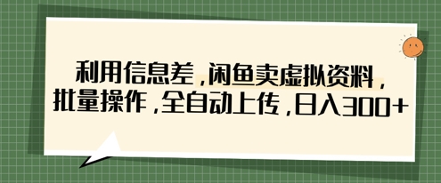 利用信息差，闲鱼卖虚拟资料，批量操作，全自动上传，日入3张-鹊桥梦网创