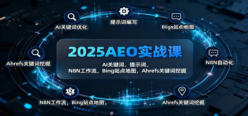 2025AEO实战课:AI关键词,提示词,N8N工作流,Bing站点地图,Ahrefs关键词挖掘-鹊桥梦网创