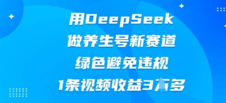用DeepSeek做养生号新赛道，绿色避免违规，1条视频收益3W多-鹊桥梦网创