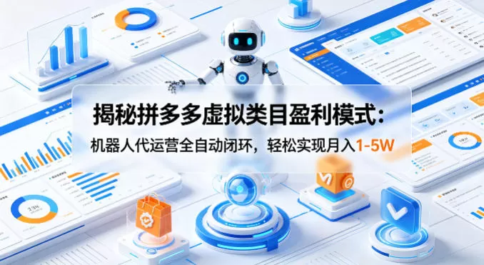 揭秘拼多多虚拟类目盈利模式：机器人代运营全自动闭环，轻松实现月入1-5W-鹊桥梦网创