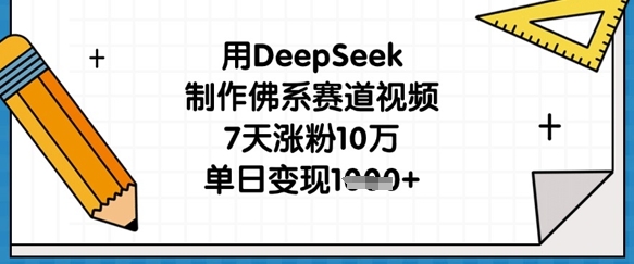 用DeepSeek制作佛系赛道视频,7天涨粉10万,单日变现1k-鹊桥梦网创