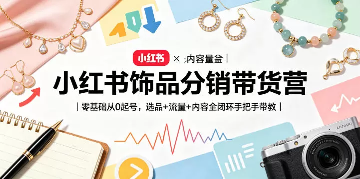 小红书饰品分销带货营|零基础从0起号,选品+流量+内容全闭环手把手带教(更新0527)-鹊桥梦网创