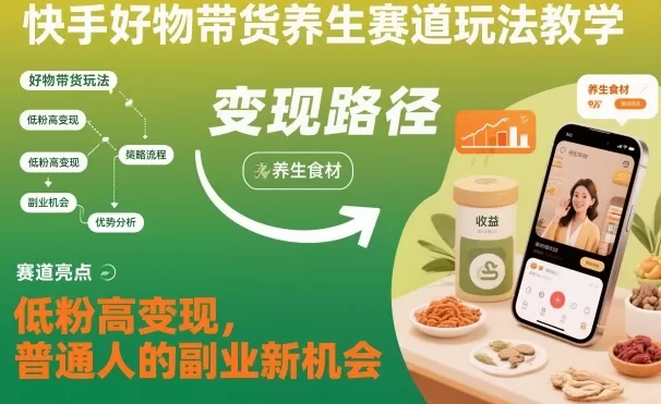 快手好物带货养生赛道玩法教学，低粉高变现，普通人的副业新机会-鹊桥梦网创