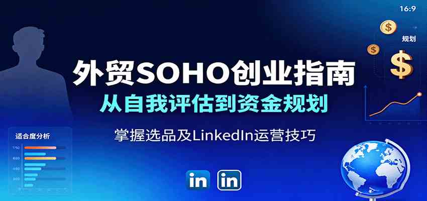 外贸SOHO创业指南:从自我评估到资金规划,掌握选品及LinkedIn运营技巧-鹊桥梦网创