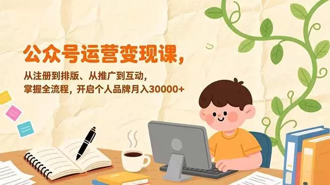 （17067期）公众号运营变现课，从注册到排版、从推广到互动，掌握全流程，开启个人品牌月入30000+-鹊桥梦网创
