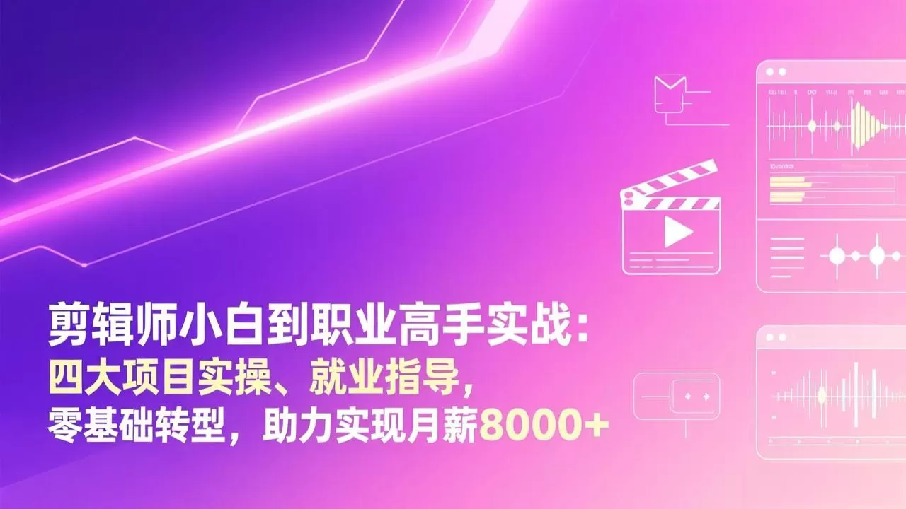 剪辑师小白到职业高手实战：四大项目实操、就业指导，零基础转型，助力实现月薪8000+-鹊桥梦网创
