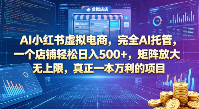 AI小红书虚拟电商，完全AI托管，一个店铺轻松日入500+，矩阵放大无上限，真正一本万利的项目【揭秘】-鹊桥梦网创