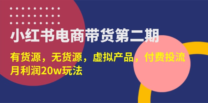 (14186期)小红书电商带货第二期,有货源,无货源,虚拟产品,付费投流,月利润20w-鹊桥梦网创