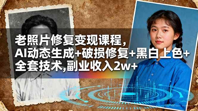 (16379期)老照片修复变现课程,AI动态生成+破损修复+黑白上色+全套技术,副业收入2w+-鹊桥梦网创