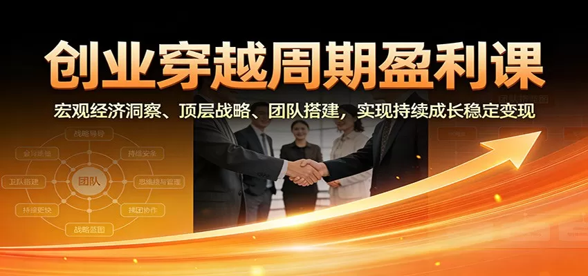 创业穿越周期盈利课：宏观经济洞察、顶层战略、团队搭建，实现持续成长稳定变现-鹊桥梦网创