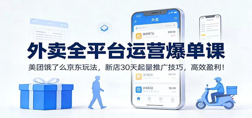 外卖全平台运营爆单课：美团饿了么京东玩法，新店30天起量推广技巧，高效盈利！-鹊桥梦网创
