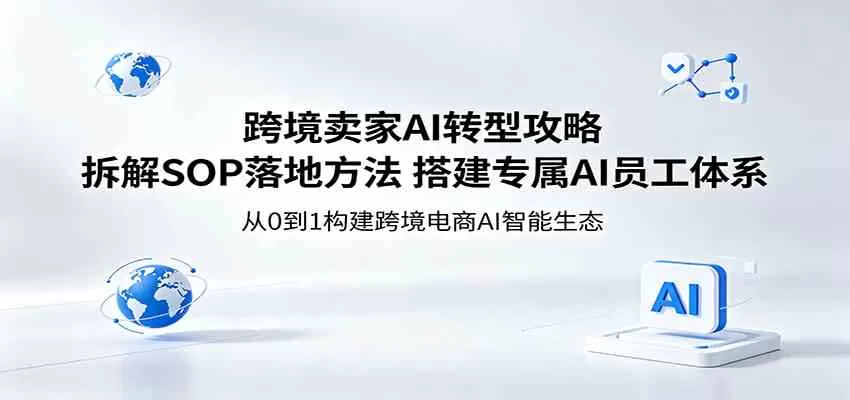 跨境卖家AI转型攻略:拆解SOP落地方法,搭建专属AI员工体系 跨境卖家AI转型攻略:拆解SOP落地方法,搭建专属AI员工体系