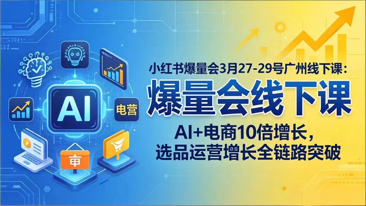 小红书爆量会3月27-29号广州线下课：AI+电商10倍增长，选品运营增长全链路突破-鹊桥梦网创