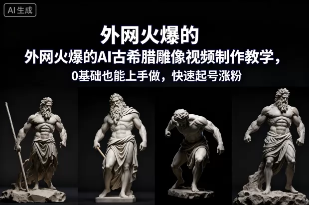 外网火爆的AI古希腊雕像视频制作教学,0基础也能上手做,快速起号涨粉-鹊桥梦网创