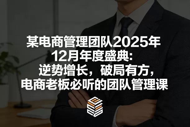 某电商管理团队2025年12月年度盛典：逆势增长，破局有方，电商老板必听的团队管理课-鹊桥梦网创