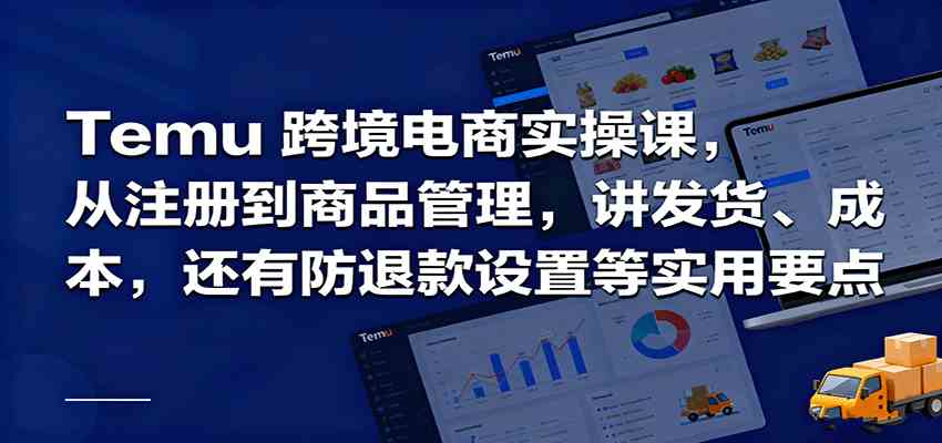 Temu跨境半托管实操，从注册到商品管理，讲发货、成本，还有防退款设置等实用要点-鹊桥梦网创