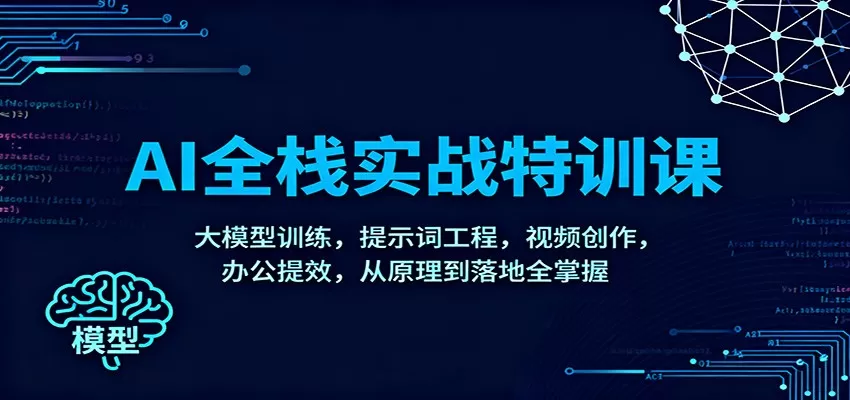 AI全栈实战特训课：大模型训练，提示词工程，视频创作，办公提效，从原理到落地全掌握