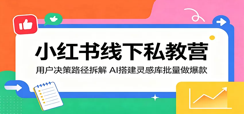 小红书线下私教营：用户决策路径拆解，AI搭建灵感库批量做爆款-鹊桥梦网创