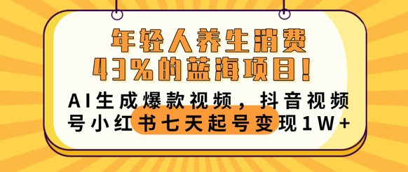 年轻人养生消费43%的蓝海项目，AI生成爆款视频，抖音视频号小红书七天起号变现1w-鹊桥梦网创