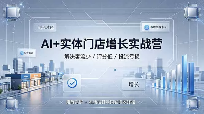 AI+实体门店增长实战营,解决客流少/评分低/投流亏损;矩阵霸屏+本地推打通同城增收路径-鹊桥梦网创