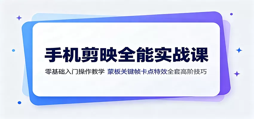手机剪映全能实战课:零基础入门操作教学,蒙版关键帧卡点特效全套高阶技巧-鹊桥梦网创
