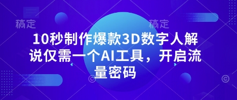 10秒制作爆款3D数字人解说仅需一个AI工具,开启流量密码-鹊桥梦网创