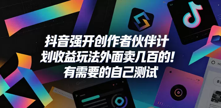 抖音强开创作者伙伴计划收益玩法,外面卖几百的!有需要的自己测试-鹊桥梦网创