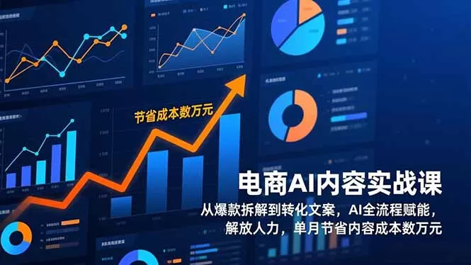 电商AI内容实战课，从爆款拆解到转化文案，AI全流程赋能，解放人力，单月节省内容成本数万元-鹊桥梦网创