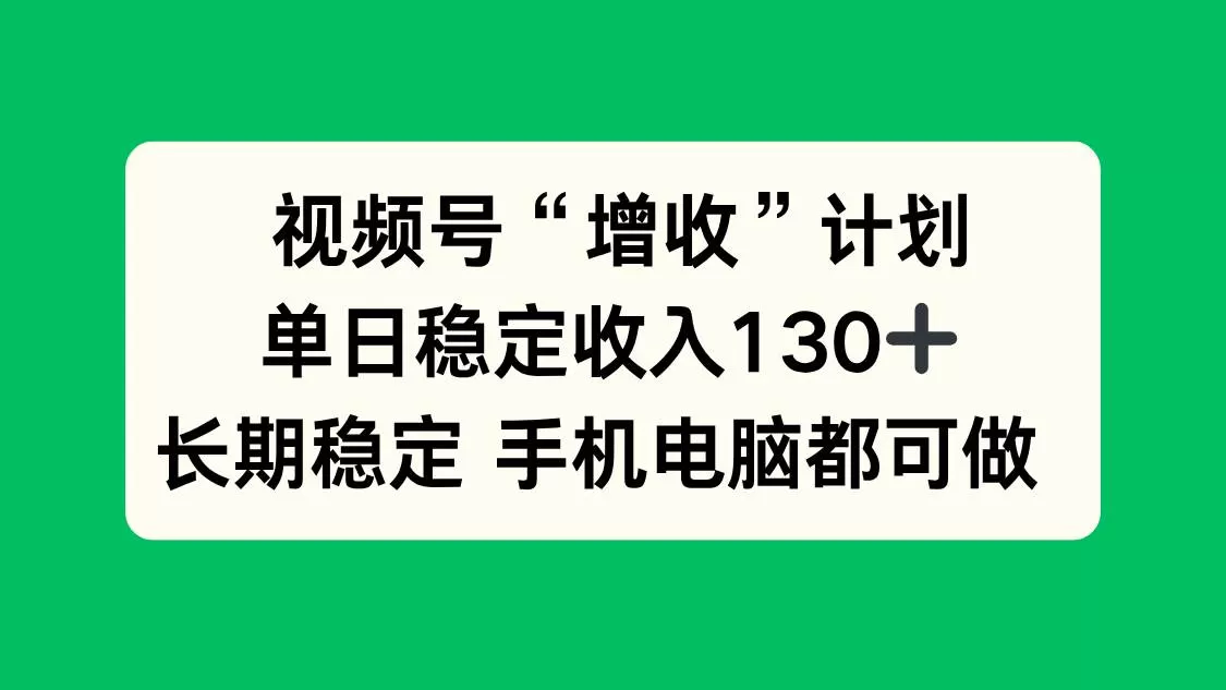 （16579期）视频号“增收”计划，单日稳定收入130十，长期稳定 手机电脑都可做！-鹊桥梦网创