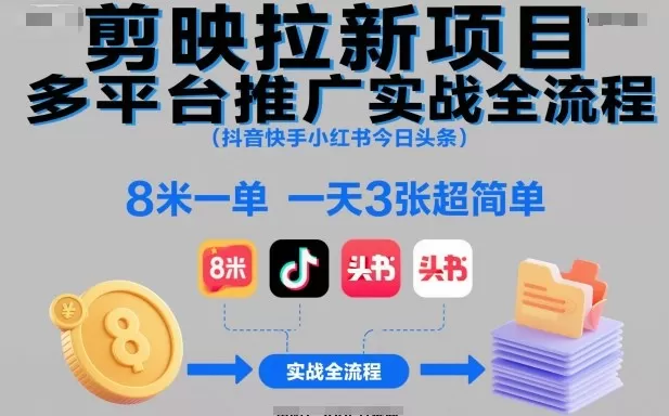 剪映拉新项目多平台推广实战全流程(抖音快手小红书今日头条),8米一单,一天3张超简单-鹊桥梦网创