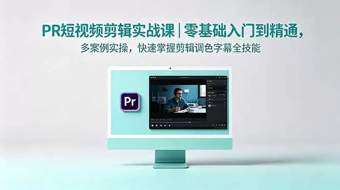（18633期）PR短视频剪辑实战课｜零基础入门到精通，多案例实操，快速掌握剪辑调色字幕全技能-鹊桥梦网创
