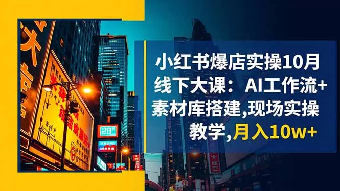 小红书爆店实操10月线下大课:AI工作流+素材库搭建,现场实操教学,月入10w+-鹊桥梦网创