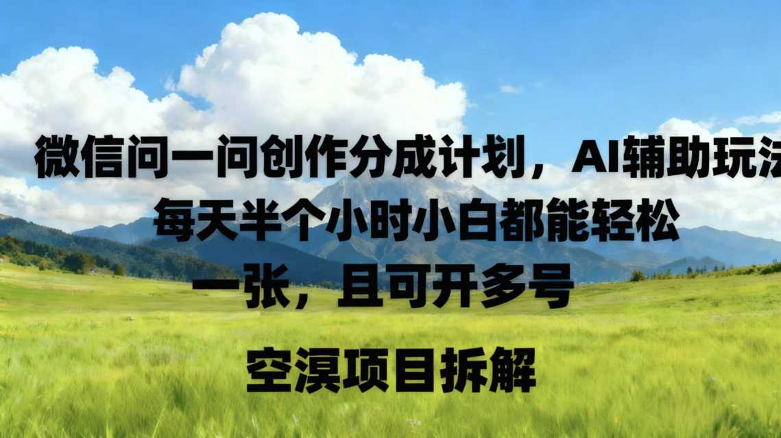 微信问一问创作者分成计划,AI辅助玩法,每天半小时小白都能轻松到手一张,且可开多号
