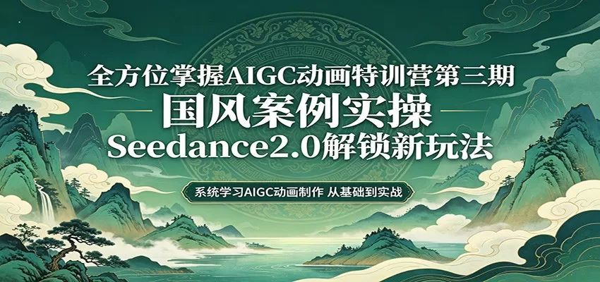零基础AIGC动画精通第三期：国风案例实操，Seedance2.0解锁新玩法-鹊桥梦网创