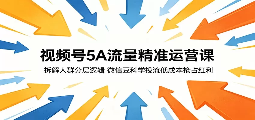 视频号5A流量精准运营课:拆解人群分层逻辑,微信豆科学投流低成本抢占红利-鹊桥梦网创