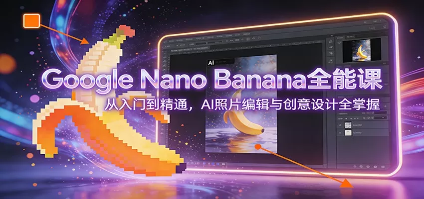 Google Nano Banana全能课:从入门到精通,AI照片编辑与创意设计全掌握-鹊桥梦网创